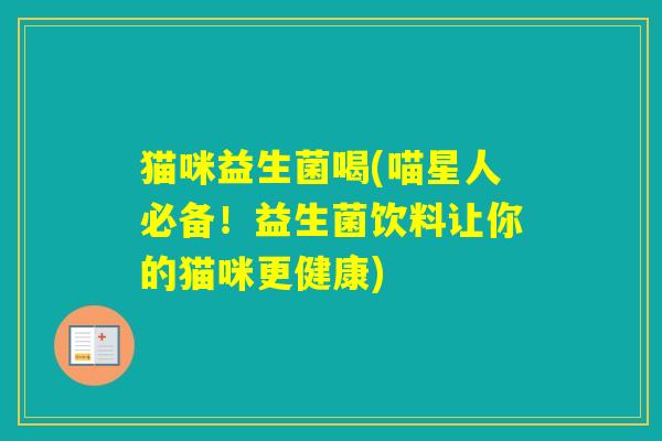 猫咪益生菌喝(喵星人必备!益生菌饮料让你的猫咪更健康) 猫咪益生菌喝(喵星人必备!益生菌饮料让你的猫咪更健康)