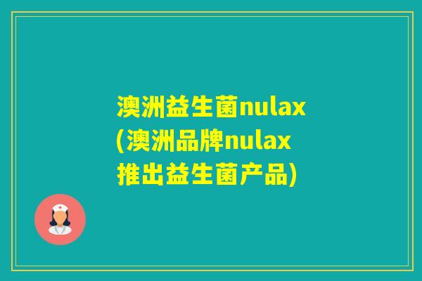 澳洲益生菌nulax(澳洲品牌nulax推出益生菌产品) 澳洲益生菌nulax(澳洲品牌nulax推出益生菌产品)