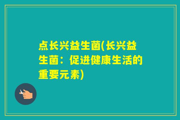 点长兴益生菌(长兴益生菌：促进健康生活的重要元素)