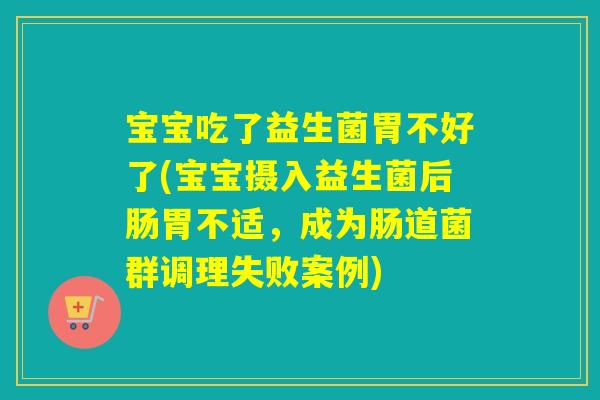 宝宝吃了益生菌胃不好了(宝宝摄入益生菌后肠胃不适,成为肠道菌群调理失败案例) 宝宝吃了益生菌胃不好了(宝宝摄入益生菌后肠胃不适,成为肠道菌群调理失败案例)