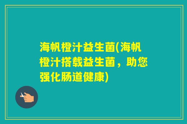 海帆橙汁益生菌(海帆橙汁搭载益生菌,助您强化肠道健康) 海帆橙汁益生菌(海帆橙汁搭载益生菌,助您强化肠道健康)