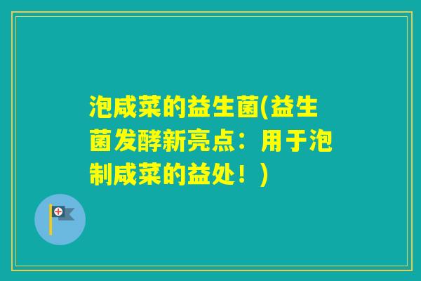 泡咸菜的益生菌(益生菌发酵新亮点:用于泡制咸菜的益处!) 泡咸菜的益生菌(益生菌发酵新亮点:用于泡制咸菜的益处!)
