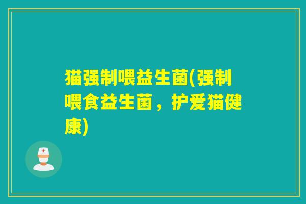 猫强制喂益生菌(强制喂食益生菌，护爱猫健康)