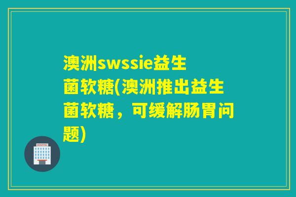 澳洲swssie益生菌软糖(澳洲推出益生菌软糖,可缓解肠胃问题) 澳洲swssie益生菌软糖(澳洲推出益生菌软糖,可缓解肠胃问题)