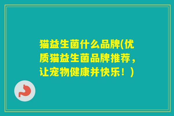 猫益生菌什么品牌(优质猫益生菌品牌推荐，让宠物健康并快乐！)