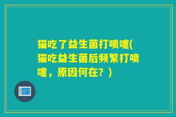 猫吃了益生菌打喷嚏(猫吃益生菌后频繁打喷嚏，原因何在？)
