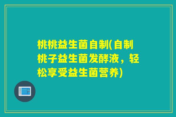 桃桃益生菌自制(自制桃子益生菌发酵液，轻松享受益生菌营养)