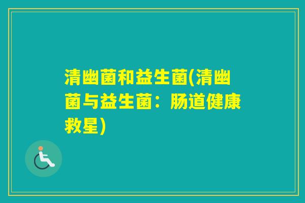 清幽菌和益生菌(清幽菌与益生菌:肠道健康救星) 清幽菌和益生菌(清幽菌与益生菌:肠道健康救星)