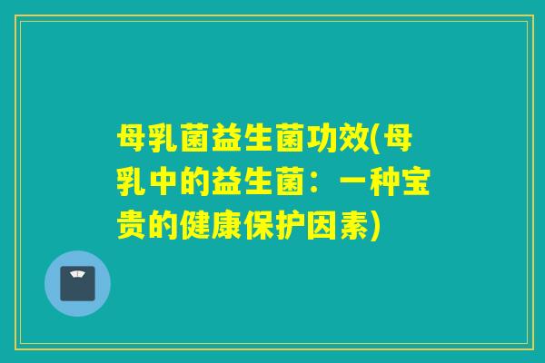 母乳菌益生菌功效(母乳中的益生菌：一种宝贵的健康保护因素)