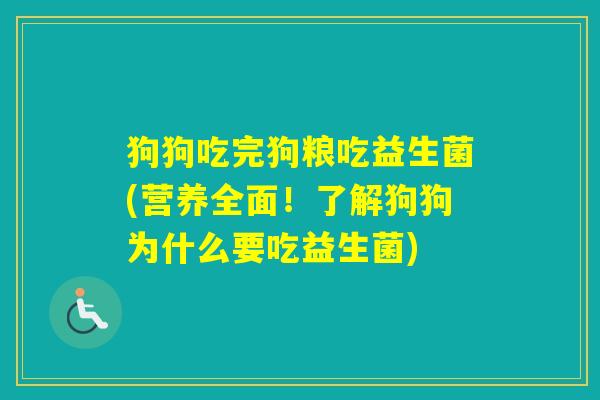 狗狗吃完狗粮吃益生菌(营养全面!了解狗狗为什么要吃益生菌) 狗狗吃完狗粮吃益生菌(营养全面!了解狗狗为什么要吃益生菌)