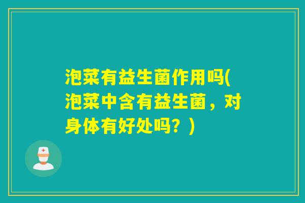 泡菜有益生菌作用吗(泡菜中含有益生菌,对身体有好处吗?) 泡菜有益生菌作用吗(泡菜中含有益生菌,对身体有好处吗?)