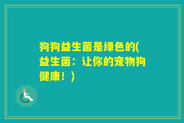 狗狗益生菌是绿色的(益生菌:让你的宠物狗健康!) 狗狗益生菌是绿色的(益生菌:让你的宠物狗健康!)