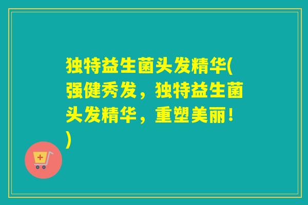 独特益生菌头发精华(强健秀发，独特益生菌头发精华，重塑美丽！)