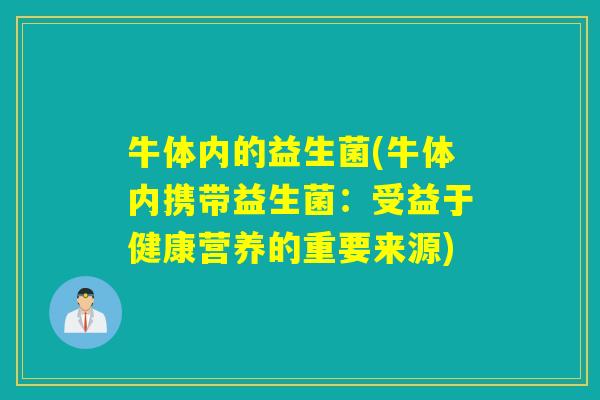 牛体内的益生菌(牛体内携带益生菌:受益于健康营养的重要来源) 牛体内的益生菌(牛体内携带益生菌:受益于健康营养的重要来源)