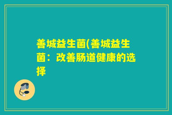 善城益生菌(善城益生菌：改善肠道健康的选择