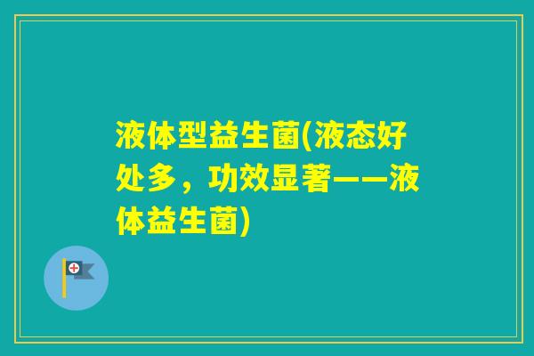 液体型益生菌(液态好处多，功效显著——液体益生菌)