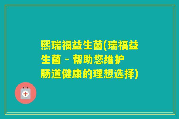 熙瑞福益生菌(瑞福益生菌 - 帮助您维护肠道健康的理想选择)