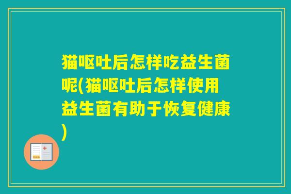 猫后怎样吃益生菌呢(猫后怎样使用益生菌有助于恢复健康)