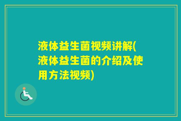 液体益生菌视频讲解(液体益生菌的介绍及使用方法视频) 液体益生菌视频讲解(液体益生菌的介绍及使用方法视频)