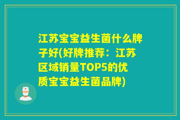 江苏宝宝益生菌什么牌子好(好牌推荐：江苏区域销量TOP5的优质宝宝益生菌品牌)