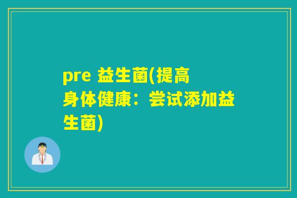 pre 益生菌(提高身体健康：尝试添加益生菌)