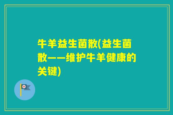 牛羊益生菌散(益生菌散——维护牛羊健康的关键)