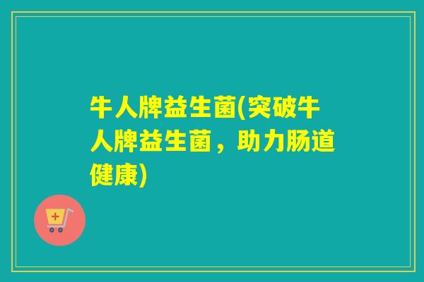 牛人牌益生菌(突破牛人牌益生菌，助力肠道健康)