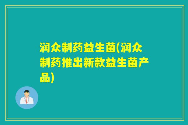 润众制药益生菌(润众制药推出新款益生菌产品) 润众制药益生菌(润众制药推出新款益生菌产品)