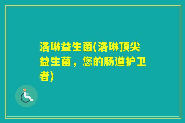 洛琳益生菌(洛琳益生菌,您的肠道护卫者) 洛琳益生菌(洛琳益生菌,您的肠道护卫者)