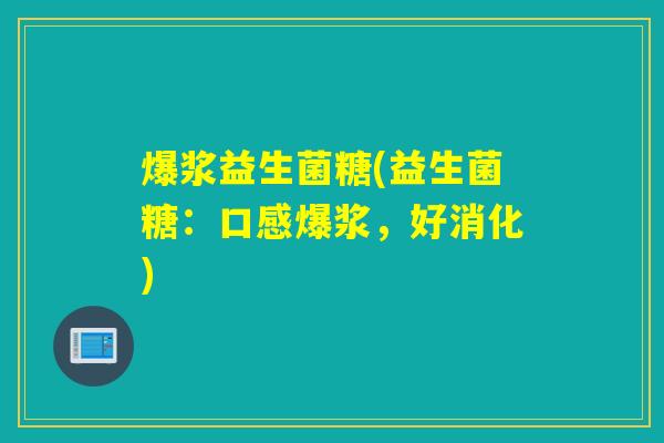 爆浆益生菌糖(益生菌糖：口感爆浆，好消化)