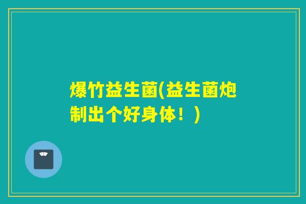 爆竹益生菌(益生菌炮制出个好身体！)