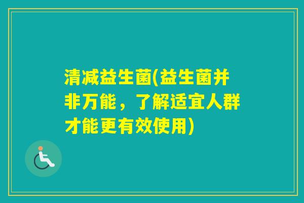 清减益生菌(益生菌并非万能，了解适宜人群才能更有效使用)
