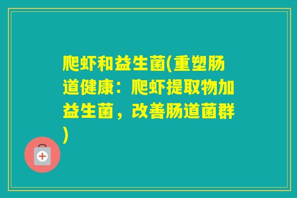 爬虾和益生菌(重塑肠道健康：爬虾提取物加益生菌，改善肠道菌群)