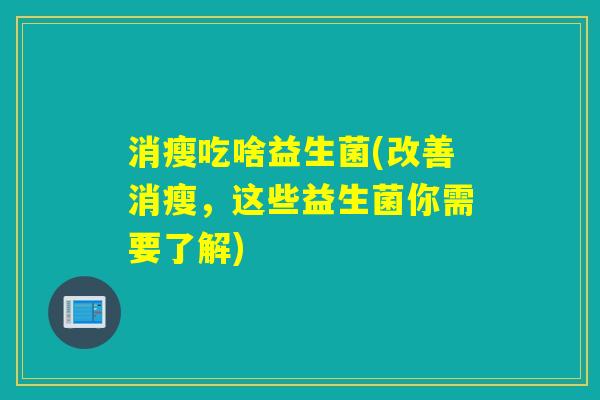 消瘦吃啥益生菌(改善消瘦，这些益生菌你需要了解)