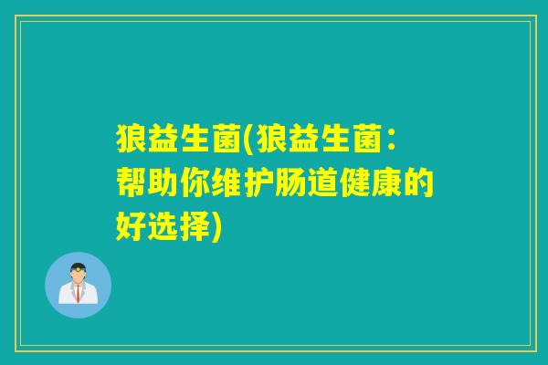 狼益生菌(狼益生菌:帮助你维护肠道健康的好选择) 狼益生菌(狼益生菌:帮助你维护肠道健康的好选择)