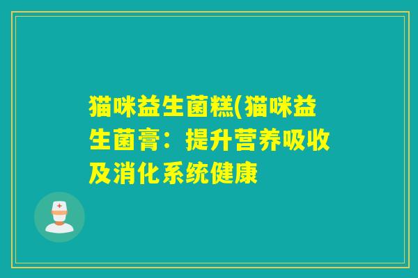 猫咪益生菌糕(猫咪益生菌膏：提升营养吸收及消化系统健康