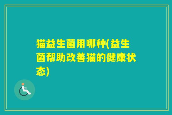 猫益生菌用哪种(益生菌帮助改善猫的健康状态)