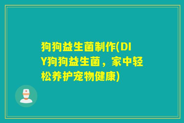 狗狗益生菌制作(DIY狗狗益生菌,家中轻松养护宠物健康) 狗狗益生菌制作(DIY狗狗益生菌,家中轻松养护宠物健康)