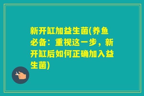 新开缸加益生菌(养鱼必备：重视这一步，新开缸后如何正确加入益生菌)