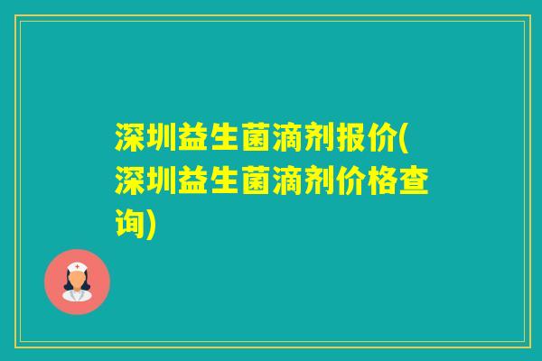 深圳益生菌滴剂报价(深圳益生菌滴剂价格查询)