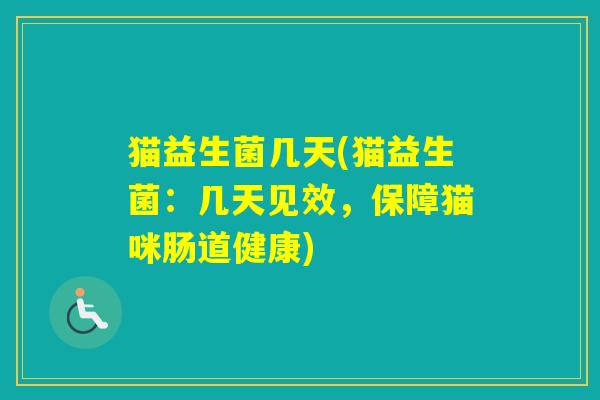 猫益生菌几天(猫益生菌：几天见效，保障猫咪肠道健康)