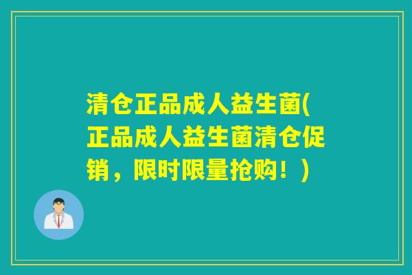 清仓正品成人益生菌(正品成人益生菌清仓促销,限时限量抢购!) 清仓正品成人益生菌(正品成人益生菌清仓促销,限时限量抢购!)