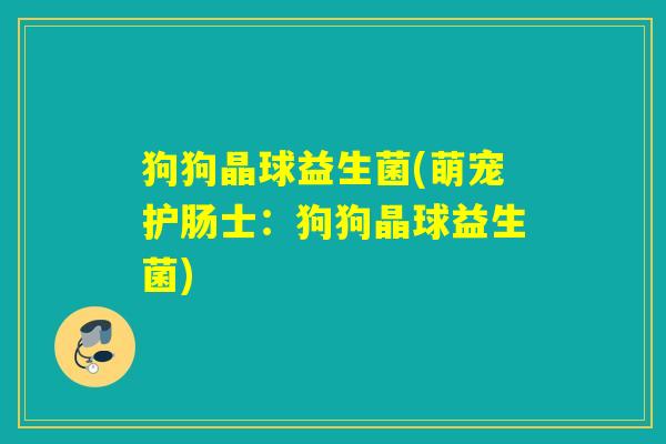狗狗晶球益生菌(萌宠护肠士：狗狗晶球益生菌)