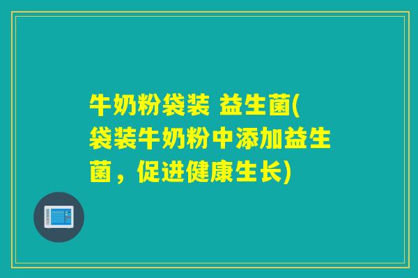牛奶粉袋装 益生菌(袋装牛奶粉中添加益生菌，促进健康生长)