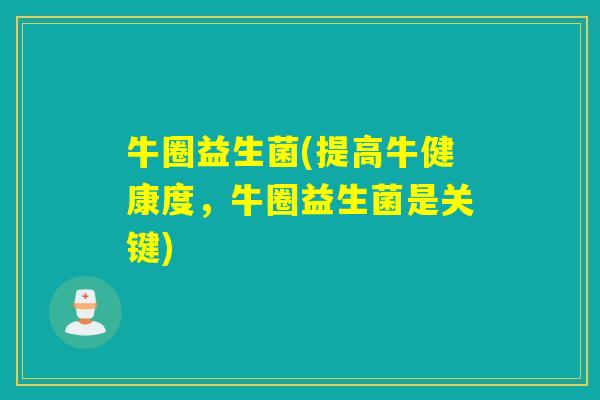 牛圈益生菌(提高牛健康度,牛圈益生菌是关键) 牛圈益生菌(提高牛健康度,牛圈益生菌是关键)