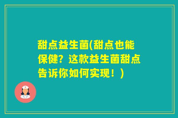 甜点益生菌(甜点也能保健?这款益生菌甜点告诉你如何实现!) 甜点益生菌(甜点也能保健?这款益生菌甜点告诉你如何实现!)