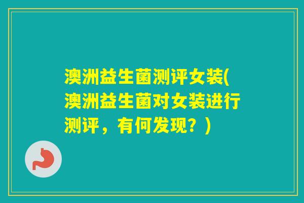 澳洲益生菌测评女装(澳洲益生菌对女装进行测评，有何发现？)