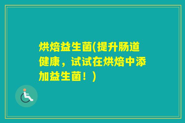 烘焙益生菌(提升肠道健康，试试在烘焙中添加益生菌！)
