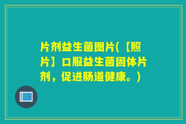 片剂益生菌图片(【照片】口服益生菌固体片剂，促进肠道健康。)