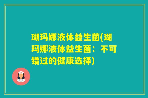 瑚玛娜液体益生菌(瑚玛娜液体益生菌：不可错过的健康选择)